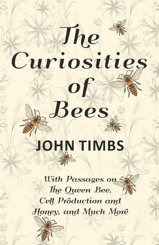 The Curiosities of Bees - With Passages on The Queen Bee, Cell Production and Honey, and Much More