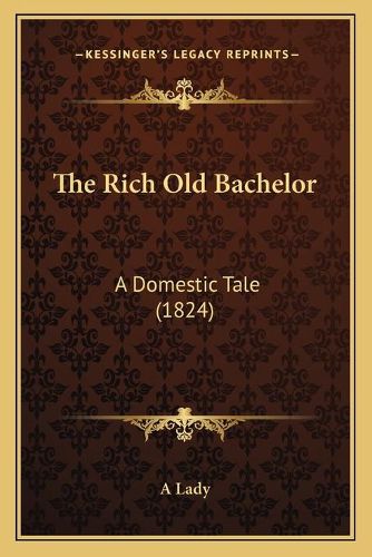 Cover image for The Rich Old Bachelor: A Domestic Tale (1824)