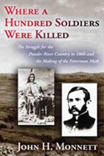 Cover image for Where a Hundred Soldiers Were Killed: The Struggle for the Powder River Country in 1866 and the Making of the Fetterman Myth