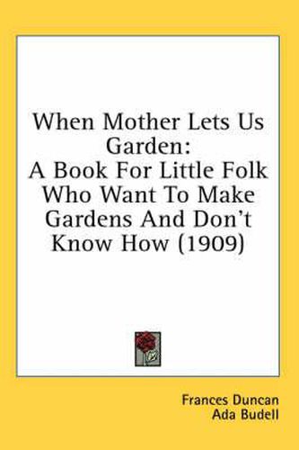 When Mother Lets Us Garden: A Book for Little Folk Who Want to Make Gardens and Don't Know How (1909)