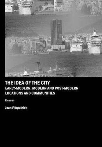 Cover image for The Idea of the City: Early-Modern, Modern and Post-Modern Locations and Communities