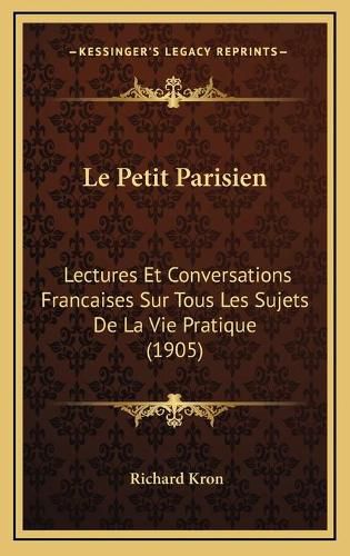 Le Petit Parisien: Lectures Et Conversations Francaises Sur Tous Les Sujets de La Vie Pratique (1905)