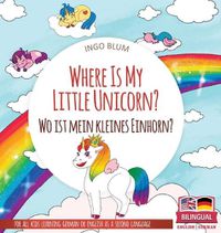 Cover image for Where Is My Little Unicorn? - Wo ist mein kleines Einhorn?: Bilingual children's picture book in English-German