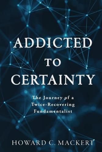 Cover image for Addicted to Certainty: The Journey of a Twice Recovering Fundamentalist