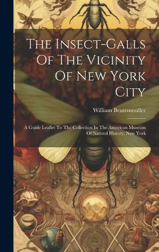 Cover image for The Insect-galls Of The Vicinity Of New York City