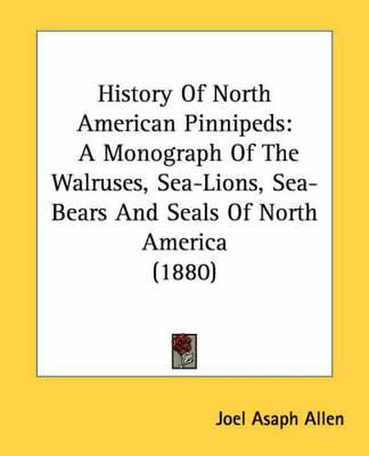 History of North American Pinnipeds: A Monograph of the Walruses, Sea-Lions, Sea-Bears and Seals of North America (1880)