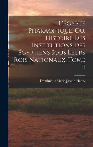 Cover image for L'Egypte Pharaonique, ou, Histoire des Institutions des Egyptiens sous leurs rois Nationaux, Tome II