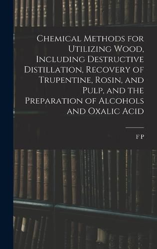 Cover image for Chemical Methods for Utilizing Wood, Including Destructive Distillation, Recovery of Trupentine, Rosin, and Pulp, and the Preparation of Alcohols and Oxalic Acid