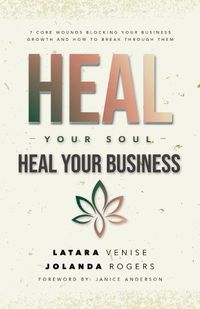 Cover image for Heal Your Soul Heal Your Business: 7 Core Wounds Blocking Your Business Growth and How to Break Through Them