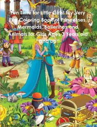 Cover image for Fun Time for Little Girls! My Very First Coloring Book of Princesses, Mermaids, Ballerinas, and Animals for Girls Ages 3 Years old and up