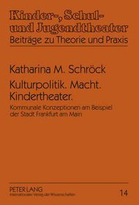 Cover image for Kulturpolitik. Macht. Kindertheater.: Kommunale Konzeptionen Am Beispiel Der Stadt Frankfurt Am Main