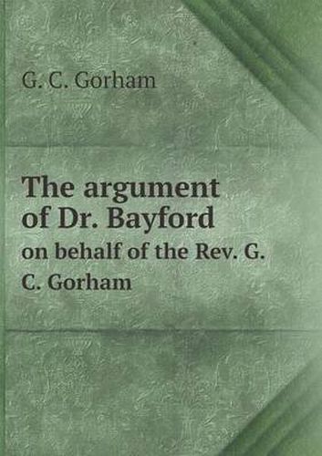 Cover image for The argument of Dr. Bayford on behalf of the Rev. G.C. Gorham