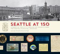 Cover image for Seattle at 150: Stories of the City through 150 Objects from the Seattle Municipal Archives