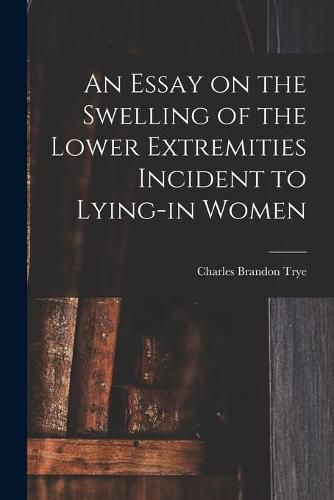 Cover image for An Essay on the Swelling of the Lower Extremities Incident to Lying-in Women