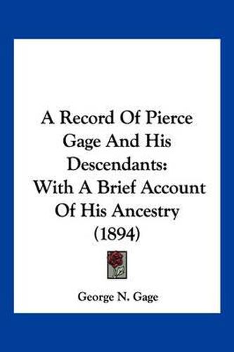 Cover image for A Record of Pierce Gage and His Descendants: With a Brief Account of His Ancestry (1894)