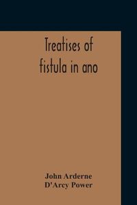 Cover image for Treatises Of Fistula In Ano, Haemorrhoids And Clysters From An Early Fifteenth-Century Manuscript Translation Edited With Introduction, Notes, Etc