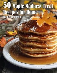 Cover image for 50 Maple Madness Treat Recipes for Home