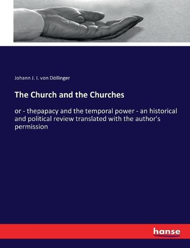 The Church and the Churches: or - thepapacy and the temporal power - an historical and political review translated with the author's permission