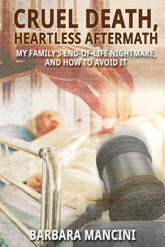 Cover image for Cruel Death, Heartless Aftermath: My Family's End-of-Life Nightmare and How To Avoid It