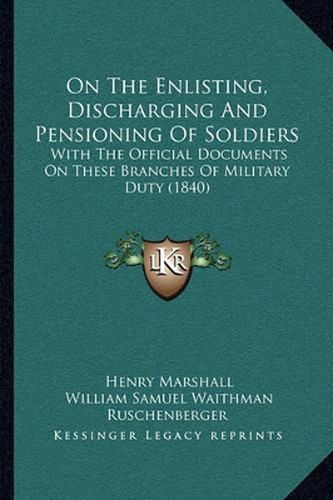 Cover image for On the Enlisting, Discharging and Pensioning of Soldiers: With the Official Documents on These Branches of Military Duty (1840)