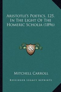 Cover image for Aristotle's Poetics, 125, in the Light of the Homeric Scholia (1896)