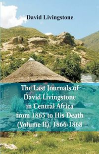 Cover image for The Last Journals of David Livingstone, in Central Africa, from 1865 to His Death, (Volume 2), 1866-1868