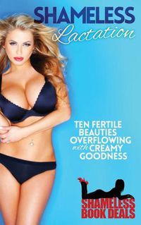 Cover image for Shameless Lactation: Ten Fertile Beauties Overflowing with Creamy Goodness!