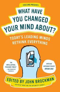 Cover image for What Have You Changed Your Mind About?: Today's Leading Minds Rethink Everything