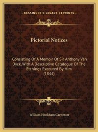 Cover image for Pictorial Notices: Consisting of a Memoir of Sir Anthony Van Dyck, with a Descriptive Catalogue of the Etchings Executed by Him (1844)