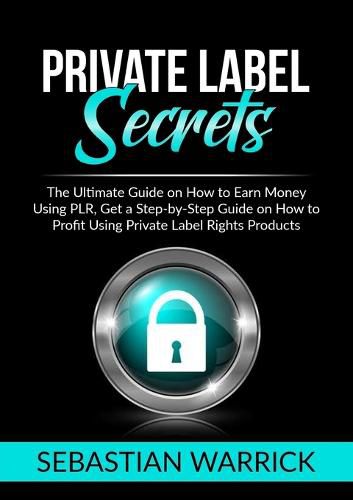 Cover image for Private Label Secrets: The Ultimate Guide on How to Earn Money Using PLR, Get a Step-by-Step Guide on How to Profit Using Private Label Rights Products