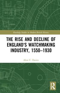 Cover image for The Rise and Decline of England's Watchmaking Industry, 1550-1930