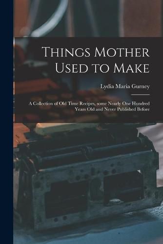 Cover image for Things Mother Used to Make: a Collection of Old Time Recipes, Some Nearly One Hundred Years Old and Never Published Before