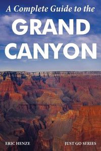 Cover image for A Complete Guide to the Grand Canyon: A Complete Guide to the Grand Canyon National Park and Surrounding Areas