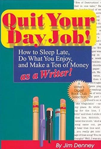 Cover image for Quit Your Day Job! How to Sleep Late, Do What You Enjoy and Make a Ton of Money as a Writer