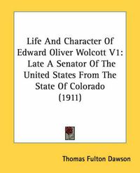 Cover image for Life and Character of Edward Oliver Wolcott V1: Late a Senator of the United States from the State of Colorado (1911)