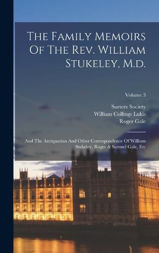 The Family Memoirs Of The Rev. William Stukeley, M.d.