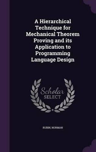 Cover image for A Hierarchical Technique for Mechanical Theorem Proving and Its Application to Programming Language Design