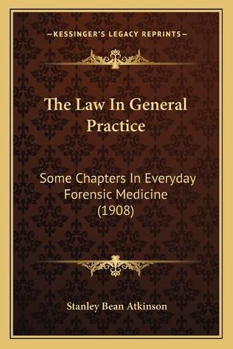 Cover image for The Law in General Practice: Some Chapters in Everyday Forensic Medicine (1908)