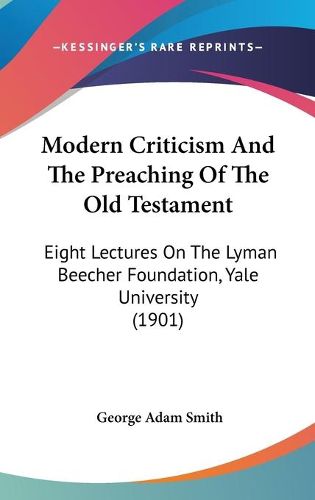 Cover image for Modern Criticism and the Preaching of the Old Testament: Eight Lectures on the Lyman Beecher Foundation, Yale University (1901)