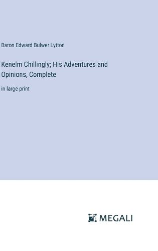 Cover image for Kenelm Chillingly; His Adventures and Opinions, Complete