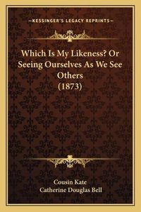 Cover image for Which Is My Likeness? or Seeing Ourselves as We See Others (Which Is My Likeness? or Seeing Ourselves as We See Others (1873) 1873)