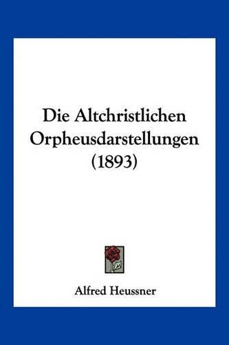 Cover image for Die Altchristlichen Orpheusdarstellungen (1893)