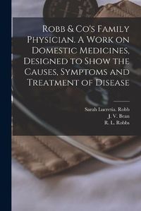 Cover image for Robb & Co's Family Physician. A Work on Domestic Medicines, Designed to Show the Causes, Symptoms and Treatment of Disease