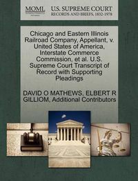 Cover image for Chicago and Eastern Illinois Railroad Company, Appellant, V. United States of America, Interstate Commerce Commission, et al. U.S. Supreme Court Transcript of Record with Supporting Pleadings