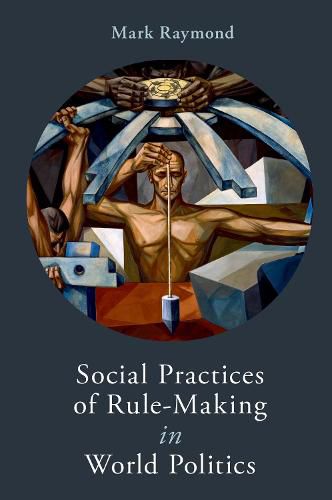 Social Practices of Rule Making in World Politics