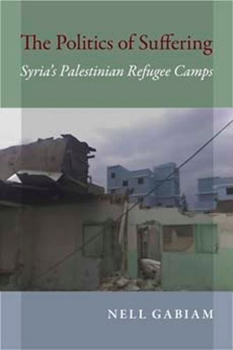 Cover image for The Politics of Suffering: Syria's Palestinian Refugee Camps