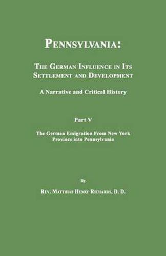 Pennsylvania: The German Influence in Its Settlement and Development. a Narrative and Critical History. Part V. the German Emigration from New York Province Into Pennsylvania