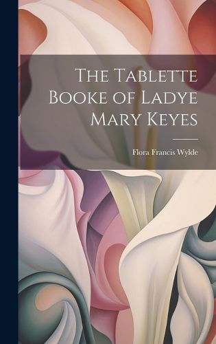 Cover image for The Tablette Booke of Ladye Mary Keyes