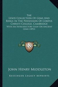 Cover image for The Lewis Collection of Gems and Rings in the Possession of Corpus Christi College, Cambridge: With an Introductory Essay on Ancient Gems (1892)