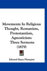 Cover image for Movements in Religious Thought, Romanism, Protestantism, Agnosticism: Three Sermons (1879)